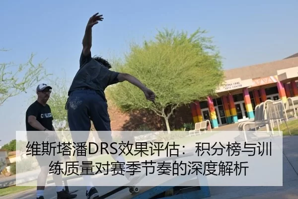 维斯塔潘DRS效果评估：积分榜与训练质量对赛季节奏的深度解析